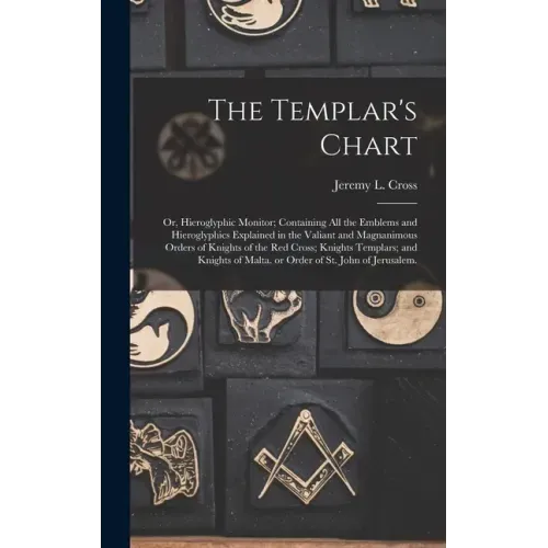 The Templar's Chart: or, Hieroglyphic Monitor; Containing All the Emblems and Hieroglyphics Explained in the Valiant and Magnanimous Orders