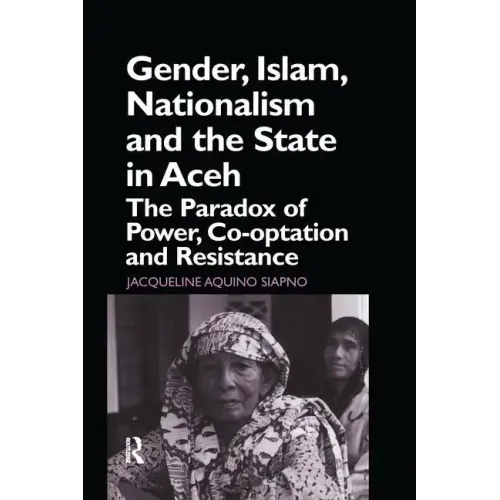 Gender, Islam, Nationalism and the State in Aceh: The Paradox of Power, Co-optation and Resistance