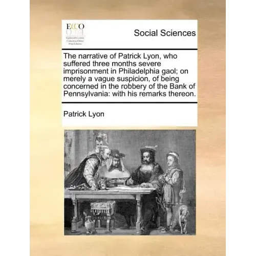 The Narrative of Patrick Lyon, Who Suffered Three Months Severe Imprisonment in Philadelphia Gaol; On Merely a Vague Suspicion, of Being Concerned in