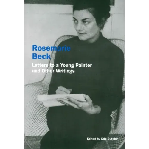 Rosemarie Beck: Letters to a Young Painter and Other Writings