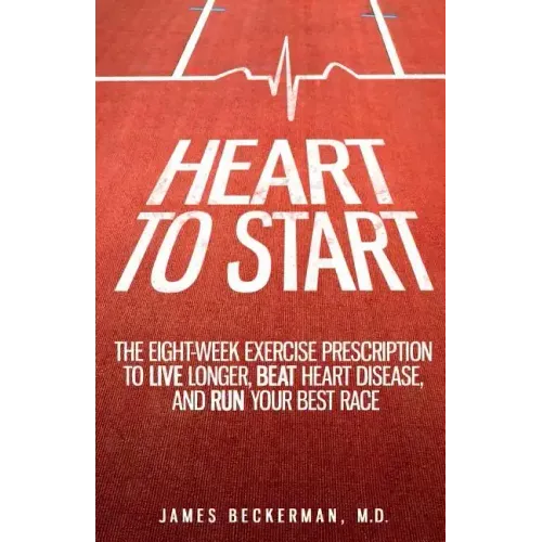 Heart to Start: The Eight-Week Exercise Prescription to Live Longer, Beat Heart Disease, and Run Your Best Race