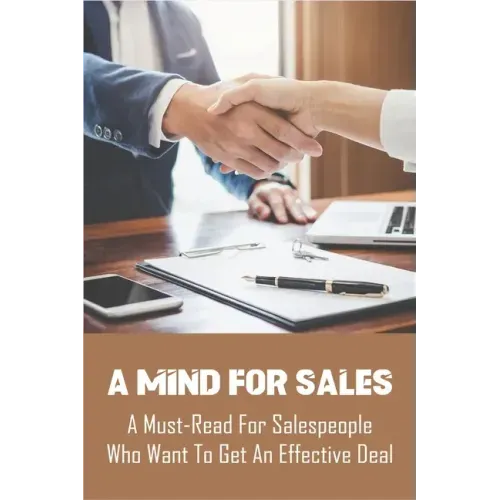 A Mind For Sales: A Must-Read For Salespeople Who Want To Get An Effective Deal: Selling Presentations