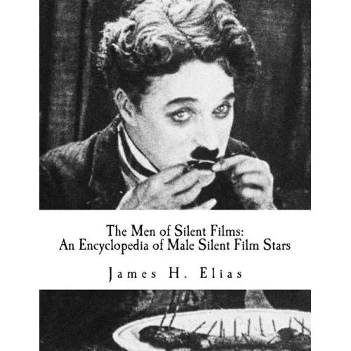 The Men of Silent Films: An Encyclopedia of Male Silent Film Stars