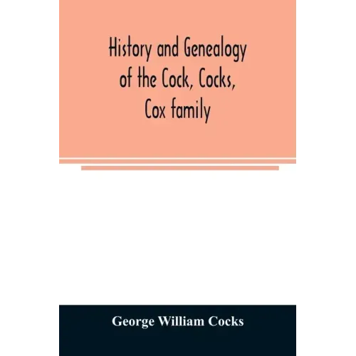 History and genealogy of the Cock, Cocks, Cox family, descended from James and Sarah Cock, of Killingworth upon Matinecock, in the township of Oyster