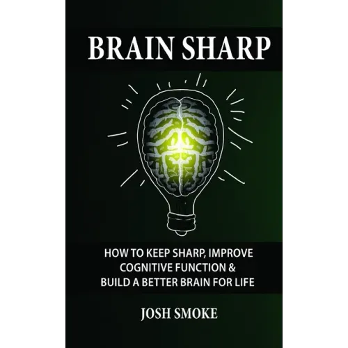 Brain Sharp: How To Keep Sharp, Improve Cognitive Function & Build A Better Brain For Life