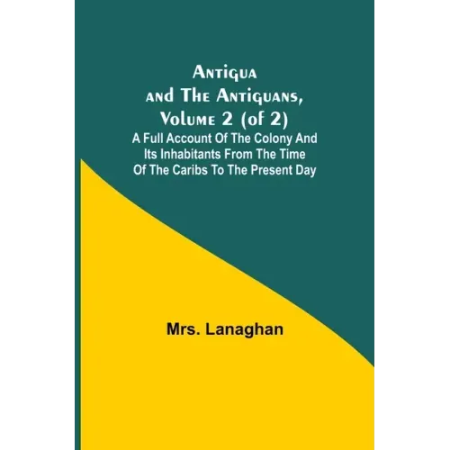 Antigua and the Antiguans, Volume 2 (of 2); A full account of the colony and its inhabitants from the time of the Caribs to the present day