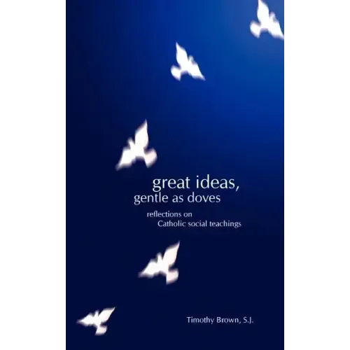 Great Ideas, Gentle as Doves: Reflections on Catholic Social Teachings
