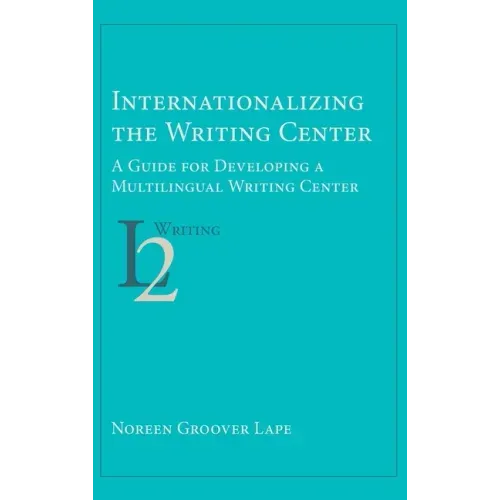 Internationalizing the Writing Center: A Guide for Developing a Multilingual Writing Center