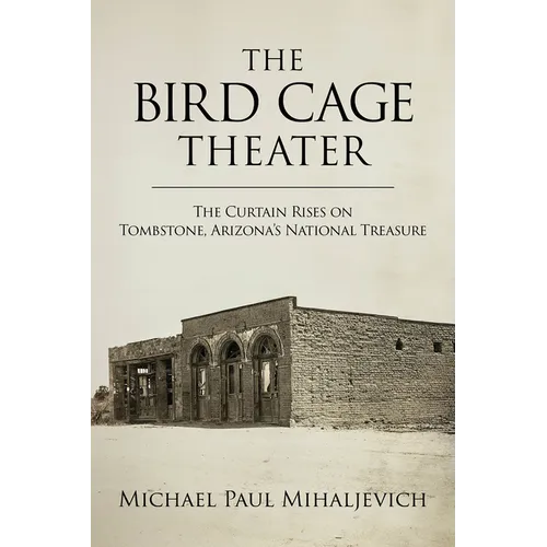 The Bird Cage Theater: The Curtain Rises on Tombstone, Arizona's National Treasure
