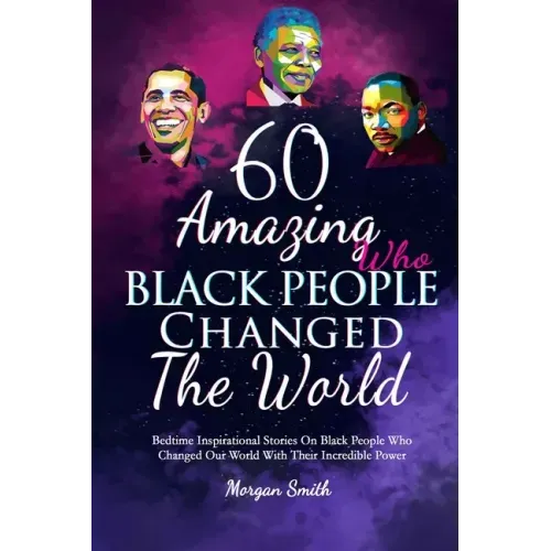 60 Amazing Black People Who Changed The World: Bedtime Inspirational Stories On Black People Who Changed Our World With Their Incredible Power