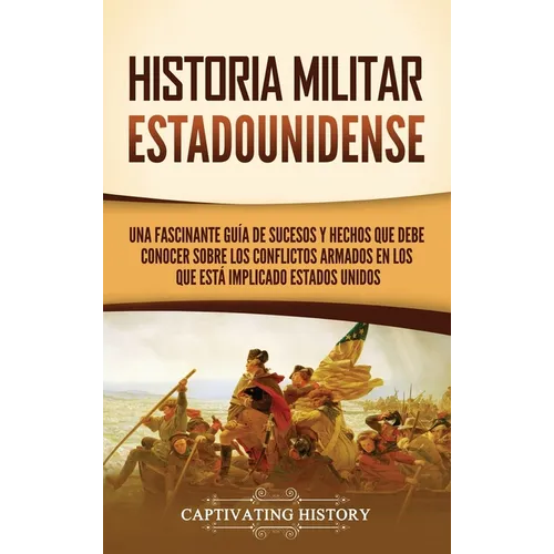 Historia militar estadounidense: Una fascinante guía de sucesos y hechos que debe conocer sobre los conflictos armados en los que está implicado Estad
