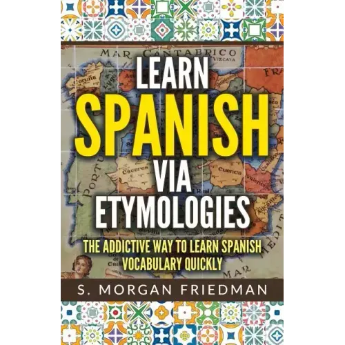 Learn Spanish via Etymologies: The Addictive Way To Learn Spanish Quickly