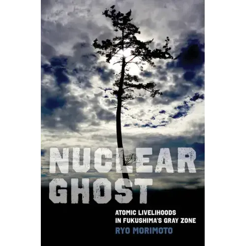 Nuclear Ghost: Atomic Livelihoods in Fukushima's Gray Zone Volume 56