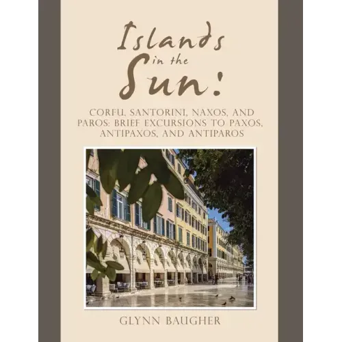 Islands in the Sun: Corfu, Santorini, Naxos, and Paros: Brief Excursions to Paxos, Antipaxos, and Antiparos