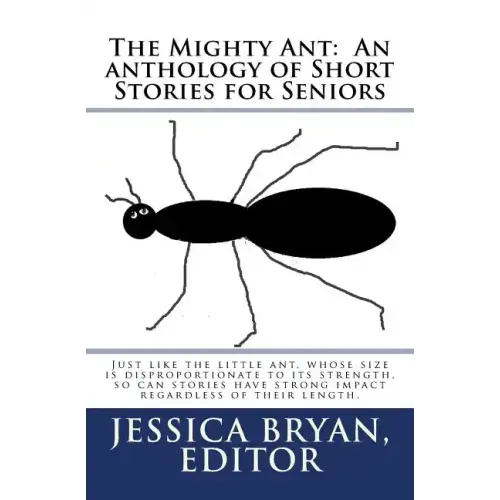 The Mighty Ant: An anthology of Short Stories for Seniors: Just like the little ant, whose size is disproportionate to its strength, s