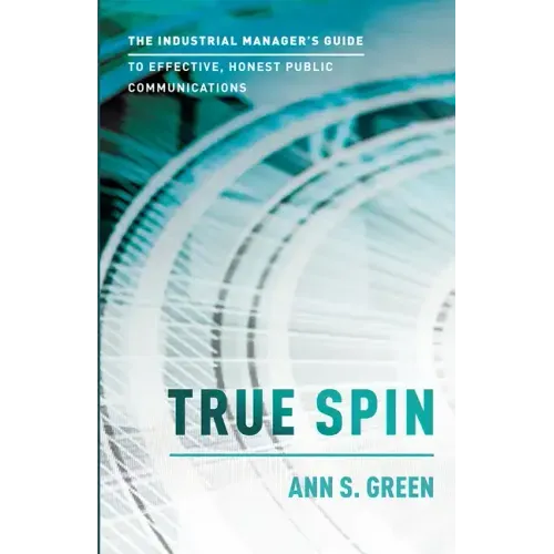 True Spin: The Industrial Manager's Guide to Effective, Honest Public Communication