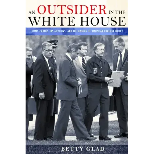 An Outsider in the White House: Jimmy Carter, His Advisors, and the Making of American Foreign Policy