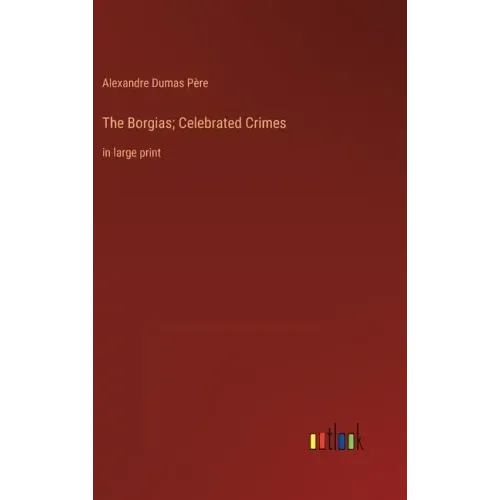 The Borgias; Celebrated Crimes: in large print