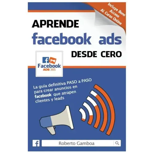 Aprende Facebook Ads desde cero: La guía definitiva PASO a PASO para crear anuncios en Facebook que atrapen clientes y leads
