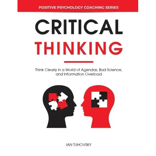 Critical Thinking: Think Clearly in a World of Agendas, Bad Science, and Information Overload