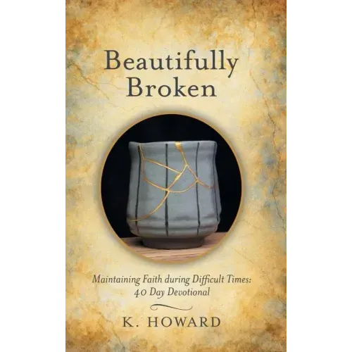 Beautifully Broken: Maintaining Faith During Difficult Times: 40 Day Devotional