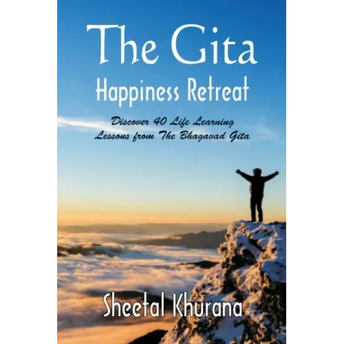 The Gita Happiness Retreat: Discover 40 Life Learning Lessons from The Bhagavad Gita