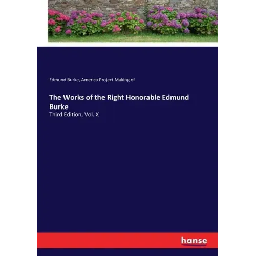 The Works of the Right Honorable Edmund Burke: Third Edition, Vol. X