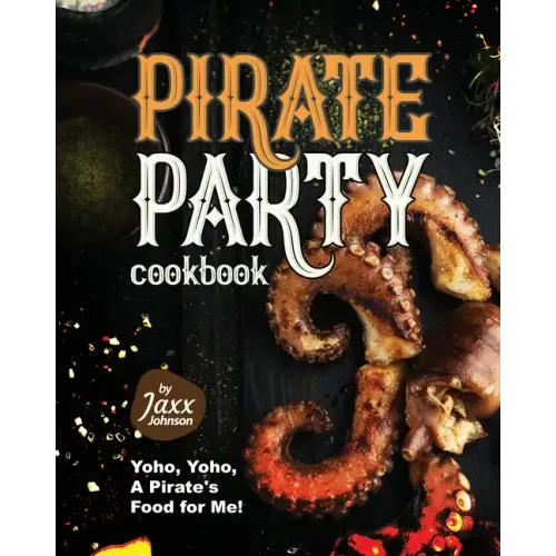 Pirate Party Cookbook: Yoho, Yoho, A Pirate's Food for Me!