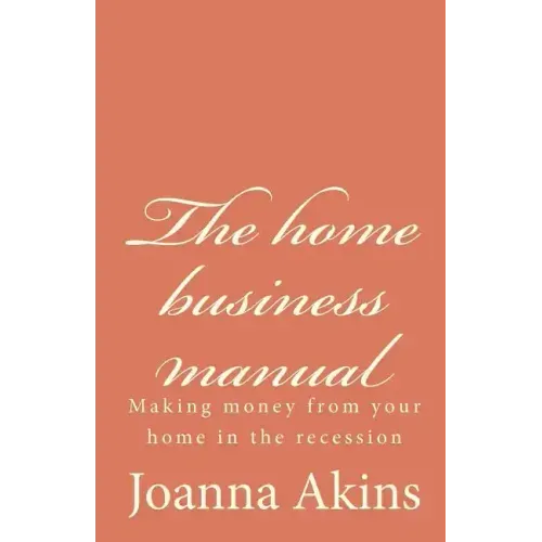 The home business manual: Making money from your home in the recession
