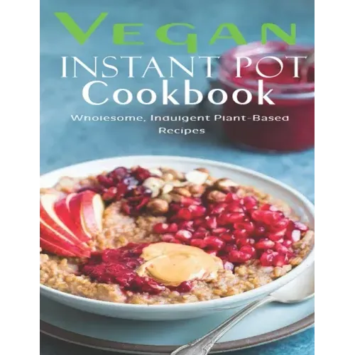 Vegan Instant Pot Cookbook: Wholesome, Indulgent Plant - Based Recipes