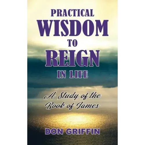 Practical Wisdom to Reign in Life: A Study of the Book of James