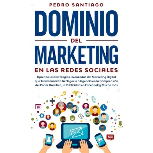 Dominio del Marketing en las Redes Sociales: Aprende las Estrategias Avanzadas del Marketing Digital que Transformarán tu Negocio o Agencia en la Comp