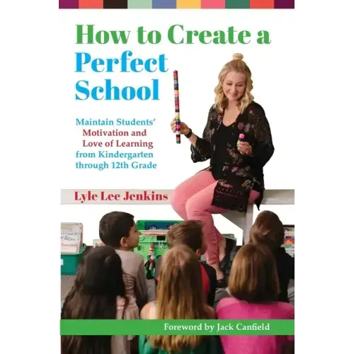 How to Create a Perfect School: Maintain Students' Motivation and Love of Learning from Kindergarten through 12th Grade