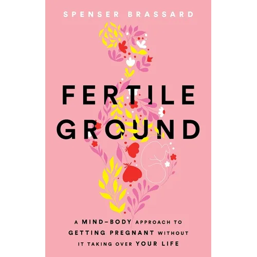 Fertile Ground: A Mind-Body Approach to Getting Pregnant without It Taking over Your Life