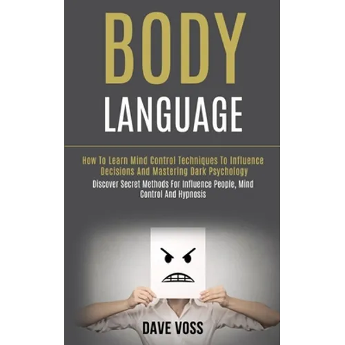 Body Language: How to Learn Mind Control Techniques to Influence Decisions and Mastering Dark Psychology (Discover Secret Methods for Influence People