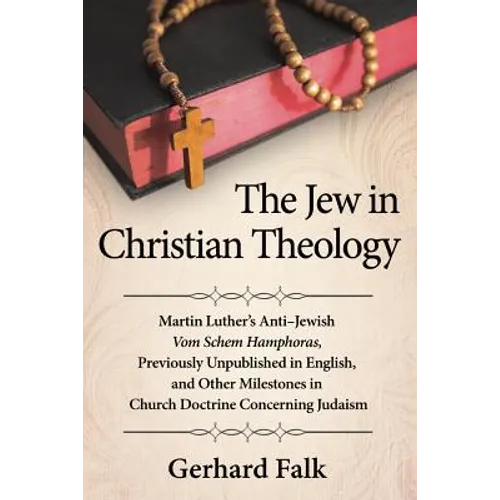 The Jew in Christian Theology: Martin Luther's Anti-Jewish Vom Schem Hamphoras, Previously Unpublished in English, and Other Milestones in Church Doct