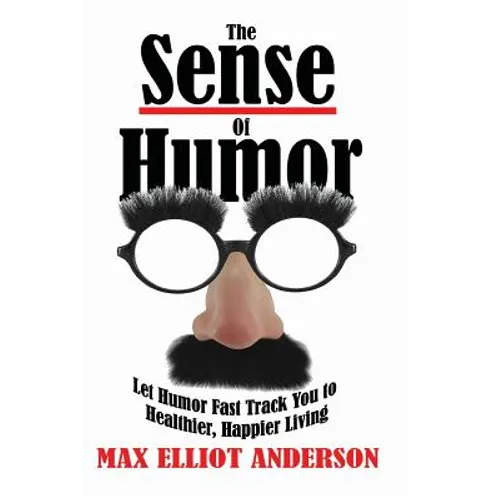 The Sense Of Humor: Let Humor Fast Track You to Healthier, Happier Living