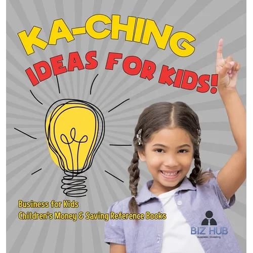 Ka-Ching Ideas for Kids! Business for Kids Children's Money & Saving Reference Books