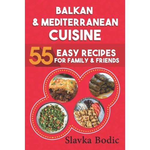 Balkan and Mediterranean: 55 Easy Recipes for Family and Friends