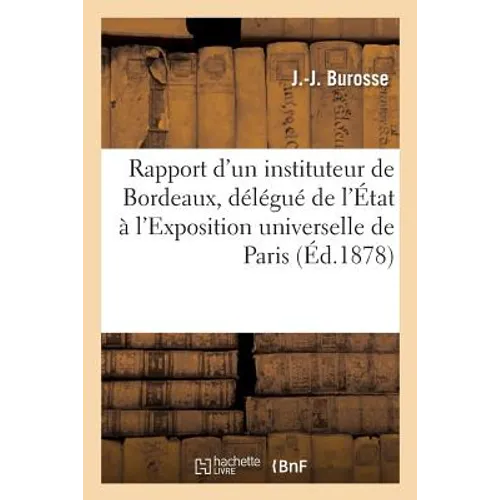 Rapport d'Un Instituteur de Bordeaux, Délégué de l'État À l'Exposition Universelle de Paris, 1878