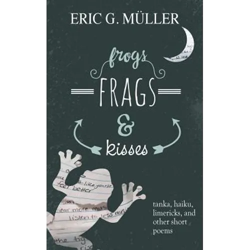 frogs, frags & kisses: tanka, haiku, limericks and other short poems