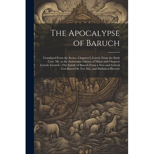 The Apocalypse of Baruch: Translated From the Syriac, Chapters I.-Lxxvii. From the Sixth Cent. Ms. in the Ambrosian Library of Milan and Chapter