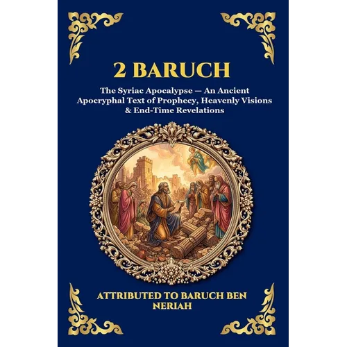 2 Baruch: The Syriac Apocalypse - An Ancient Apocryphal Text of Prophecy, Heavenly Visions & End-Time Revelations