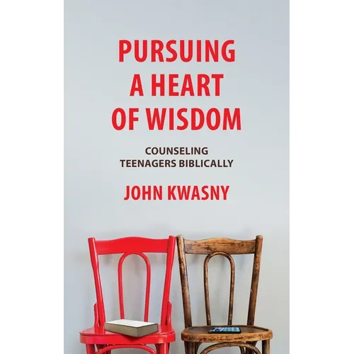 Pursuing a Heart of Wisdom: Counseling Teenagers Biblically