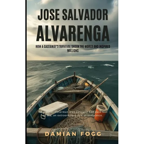 Jose Salvador Alvarenga: How a Castaway's Survival Shook the World and Inspired Millions (A Story Worth Telling - One That Changed Everything)