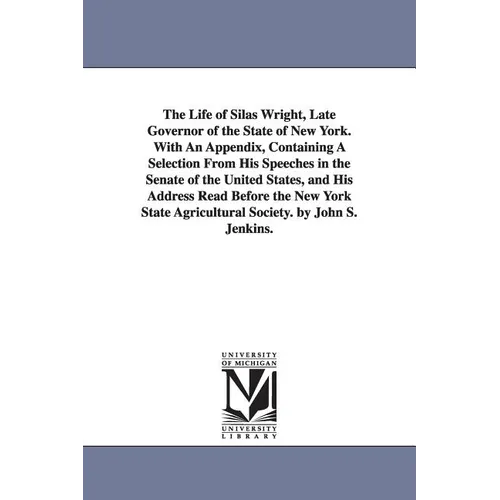 The Life of Silas Wright, Late Governor of the State of New York. With An Appendix, Containing A Selection From His Speeches in the Senate of the Unit