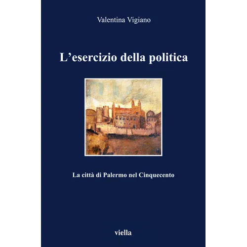 L'Esercizio Della Politica: La Citta Di Palermo Nel Cinquecento