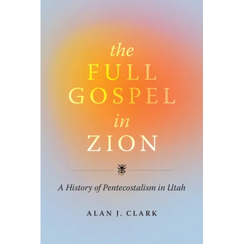 The Full Gospel in Zion: A History of Pentecostalism in Utah