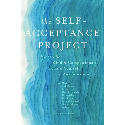 The Self-Acceptance Project: How to Be Kind and Compassionate Toward Yourself in Any Situation
