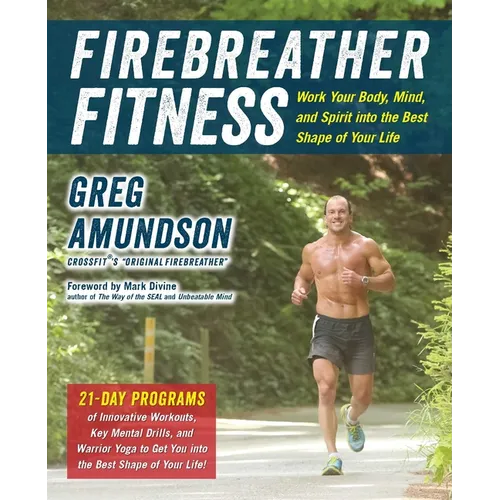 Firebreather Fitness: Work Your Body, Mind, and Spirit Into the Best Shape of Your Life: Work Your Body, Mind, and Spirit Into the Best Shape of Your